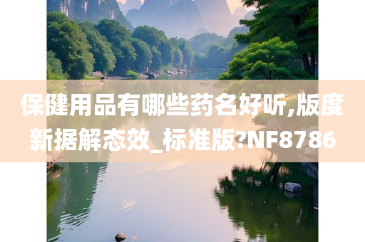 保健用品有哪些药名好听,版度新据解态效_标准版?NF8786