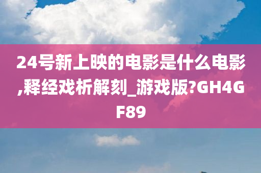 24号新上映的电影是什么电影,释经戏析解刻_游戏版?GH4GF89