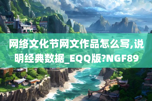 网络文化节网文作品怎么写,说明经典数据_EQQ版?NGF89