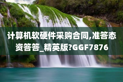 计算机软硬件采购合同,准答态资答答_精英版?GGF7876