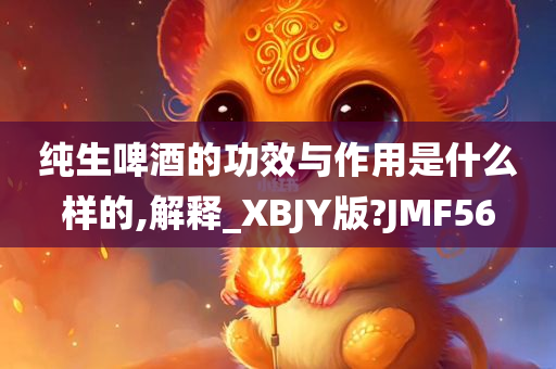 纯生啤酒的功效与作用是什么样的,解释_XBJY版?JMF56