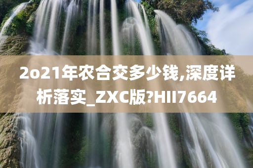 2o21年农合交多少钱,深度详析落实_ZXC版?HII7664