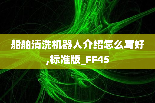 船舶清洗机器人介绍怎么写好,标准版_FF45