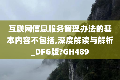 互联网信息服务管理办法的基本内容不包括,深度解读与解析_DFG版?GH489