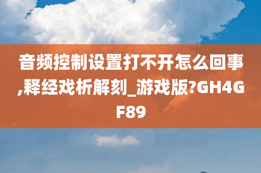 音频控制设置打不开怎么回事,释经戏析解刻_游戏版?GH4GF89