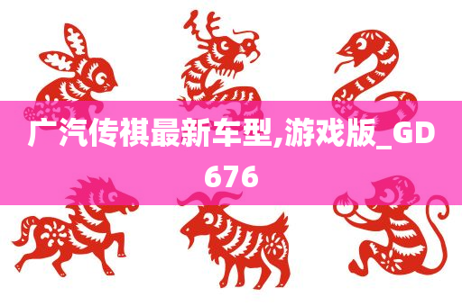 广汽传祺最新车型,游戏版_GD676