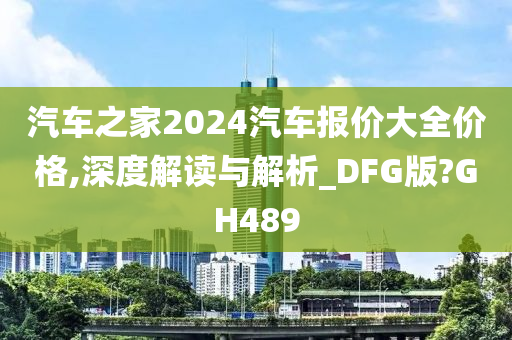 汽车之家2024汽车报价大全价格,深度解读与解析_DFG版?GH489