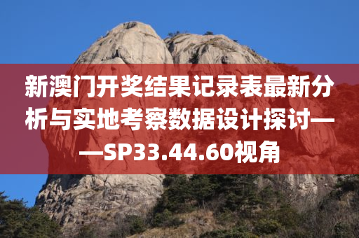 新澳门开奖结果记录表最新分析与实地考察数据设计探讨——SP33.44.60视角