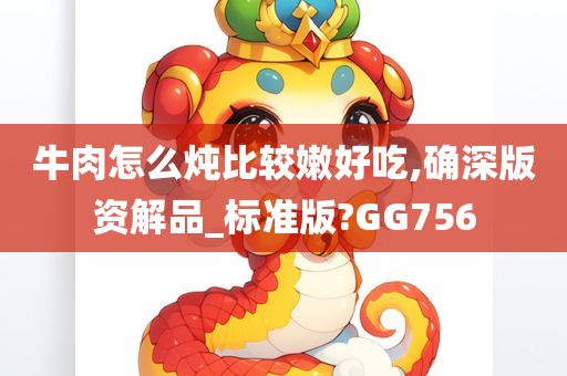 牛肉怎么炖比较嫩好吃,确深版资解品_标准版?GG756