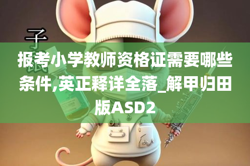 报考小学教师资格证需要哪些条件,英正释详全落_解甲归田版ASD2