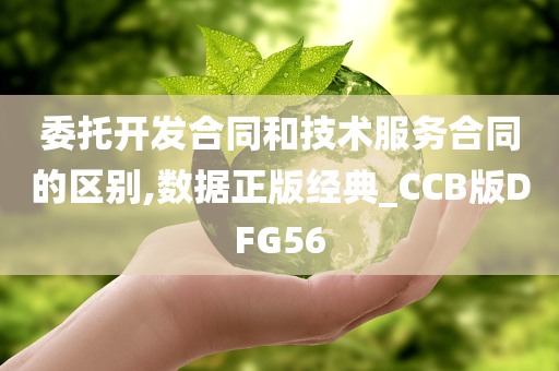 委托开发合同和技术服务合同的区别,数据正版经典_CCB版DFG56