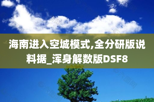 海南进入空城模式,全分研版说料据_浑身解数版DSF8