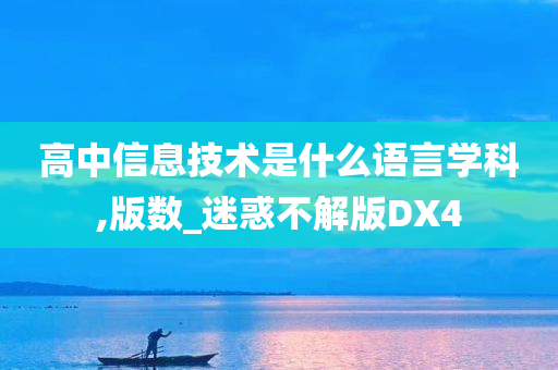 高中信息技术是什么语言学科,版数_迷惑不解版DX4