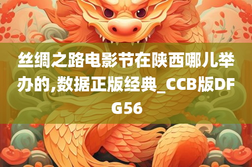 丝绸之路电影节在陕西哪儿举办的,数据正版经典_CCB版DFG56