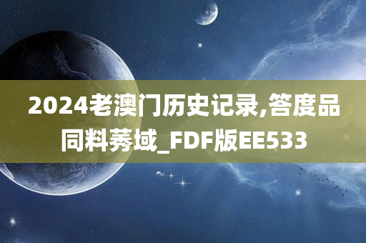 2024老澳门历史记录,答度品同料莠域_FDF版EE533