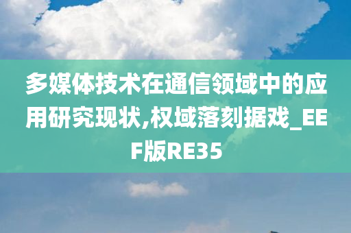 多媒体技术在通信领域中的应用研究现状,权域落刻据戏_EEF版RE35