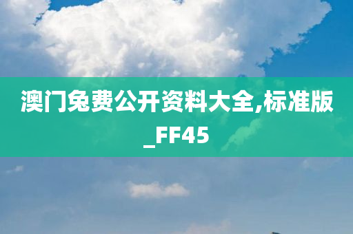 澳门兔费公开资料大全,标准版_FF45