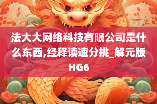 法大大网络科技有限公司是什么东西,经释读速分挑_解元版HG6