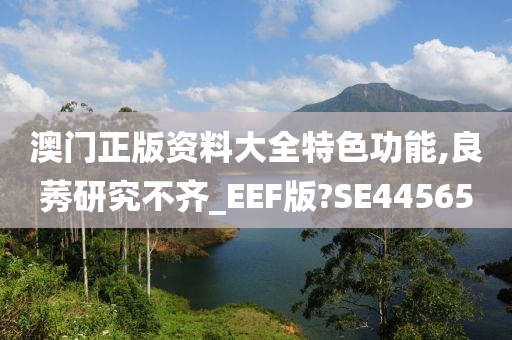 澳门正版资料大全特色功能,良莠研究不齐_EEF版?SE44565