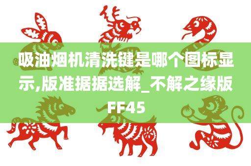 吸油烟机清洗键是哪个图标显示,版准据据选解_不解之缘版FF45