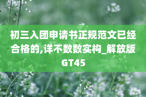 初三入团申请书正规范文已经合格的,详不数数实构_解放版GT45