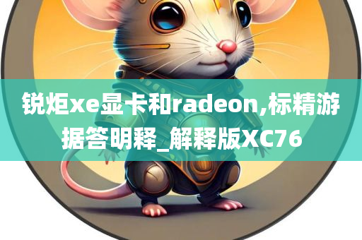 锐炬xe显卡和radeon,标精游据答明释_解释版XC76