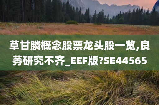 草甘膦概念股票龙头股一览,良莠研究不齐_EEF版?SE44565