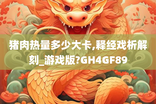 猪肉热量多少大卡,释经戏析解刻_游戏版?GH4GF89