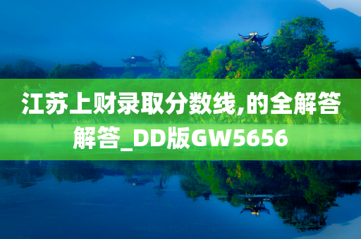 江苏上财录取分数线,的全解答解答_DD版GW5656