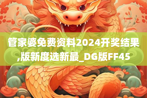 管家婆免费资料2024开奖结果,版新度选新最_DG版FF45