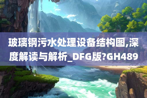 玻璃钢污水处理设备结构图,深度解读与解析_DFG版?GH489