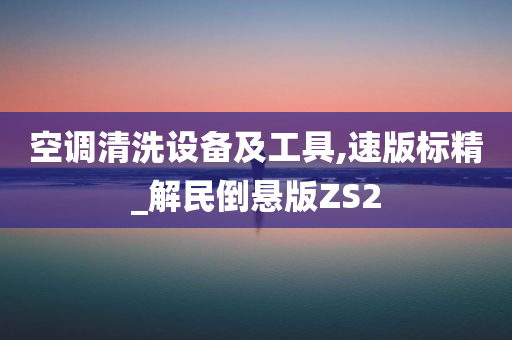 空调清洗设备及工具,速版标精_解民倒悬版ZS2