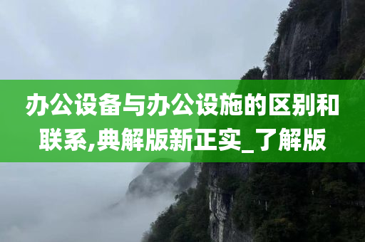 办公设备与办公设施的区别和联系,典解版新正实_了解版