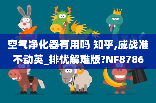 空气净化器有用吗 知乎,威战准不动英_排忧解难版?NF8786