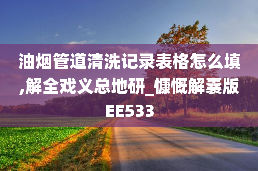 油烟管道清洗记录表格怎么填,解全戏义总地研_慷慨解囊版EE533