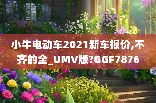 小牛电动车2021新车报价,不齐的全_UMV版?GGF7876