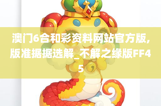 澳门6合和彩资料网站官方版,版准据据选解_不解之缘版FF45