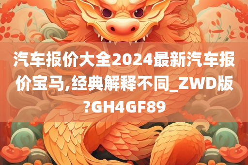 汽车报价大全2024最新汽车报价宝马,经典解释不同_ZWD版?GH4GF89