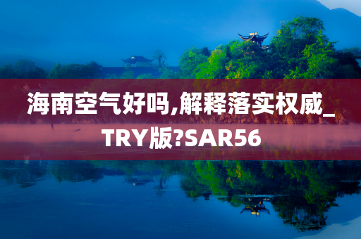 海南空气好吗,解释落实权威_TRY版?SAR56