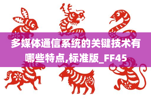 多媒体通信系统的关键技术有哪些特点,标准版_FF45