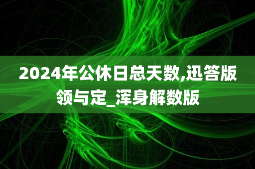 2024年公休日总天数,迅答版领与定_浑身解数版