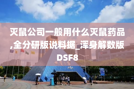 灭鼠公司一般用什么灭鼠药品,全分研版说料据_浑身解数版DSF8