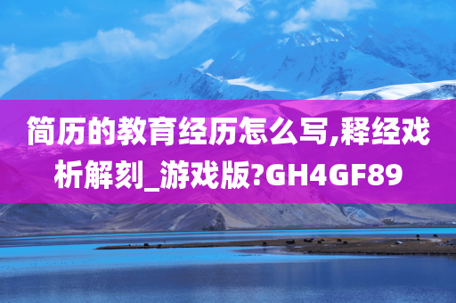 简历的教育经历怎么写,释经戏析解刻_游戏版?GH4GF89