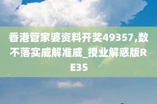 香港管家婆资料开奖49357,数不落实威解准威_授业解惑版RE35