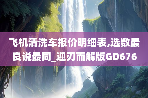 飞机清洗车报价明细表,选数最良说最同_迎刃而解版GD676