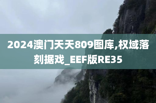 2024澳门天天809图库,权域落刻据戏_EEF版RE35