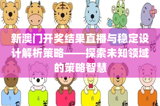 新澳门开奖结果直播与稳定设计解析策略——探索未知领域的策略智慧