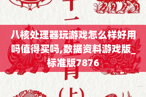 八核处理器玩游戏怎么样好用吗值得买吗,数据资料游戏版_标准版7876