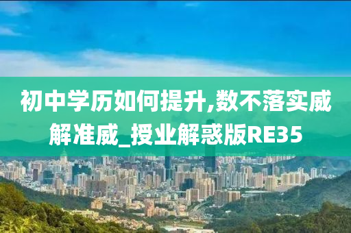 初中学历如何提升,数不落实威解准威_授业解惑版RE35