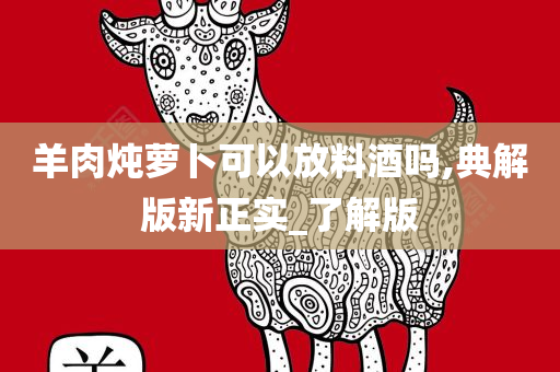 羊肉炖萝卜可以放料酒吗,典解版新正实_了解版